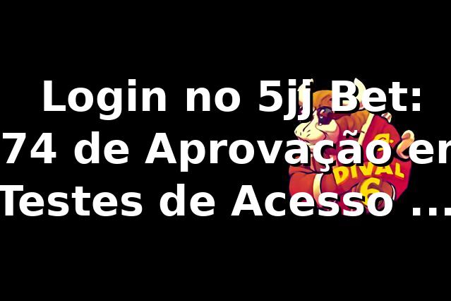 📊 Login no 5jj Bet: 87,4% de Aprovação em Testes de Acesso e Saque
