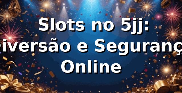 🍀 Slots no 5jj: Diversão e Segurança Online